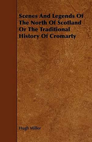 Scenes and Legends of the North of Scotland or the Traditional History of Cromarty de Hugh Miller