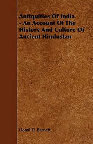 Antiquities of India - An Account of the History and Culture of Ancient Hindustan de Lional D. Barnett