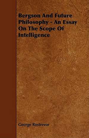 Bergson And Future Philosophy - An Essay On The Scope Of Intelligence de George Rostrevor