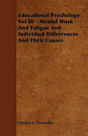 Educational Psychology Vol III - Mental Work and Fatigue and Individual Differences and Their Causes de Edward Lee Thorndike