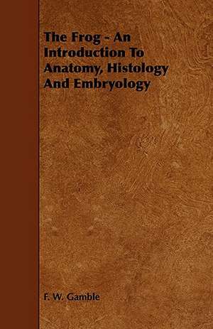 The Frog - An Introduction To Anatomy, Histology And Embryology de F. W. Gamble