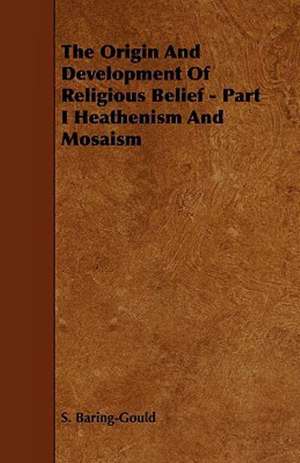 The Origin And Development Of Religious Belief - Part I Heathenism And Mosaism de S. Baring-Gould