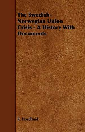 The Swedish-Norwegian Union Crisis - A History with Documents de K. Nordlund