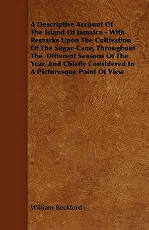 A Descriptive Account of the Island of Jamaica - With Remarks Upon the Cultivation of the Sugar-Cane, Throughout the Different Seasons of the Year, de William Beckford