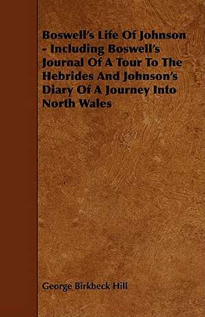 Boswell's Life of Johnson - Including Boswell's Journal of a Tour to the Hebrides and Johnson's Diary of a Journey Into North Wales de George Birkbeck Norman Hill