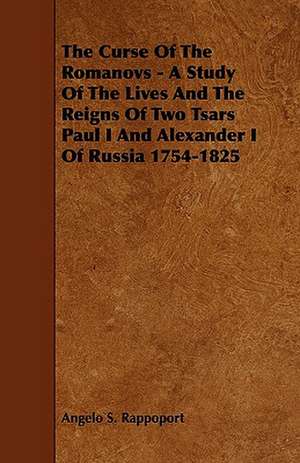 The Curse of the Romanovs - A Study of the Lives and the Reigns of Two Tsars Paul I and Alexander I of Russia 1754-1825 de Angelo S. Rappoport