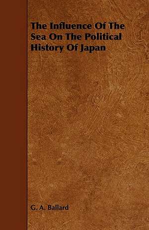 The Influence of the Sea on the Political History of Japan de G. A. Ballard