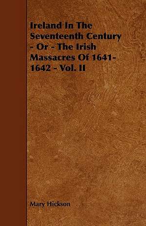 Ireland in the Seventeenth Century - Or - The Irish Massacres of 1641-1642 - Vol. II de Mary Hickson