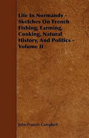 Life In Normandy - Sketches On French Fishing, Farming, Cooking, Natural History, And Politics - Volume II de John Francis Campbell