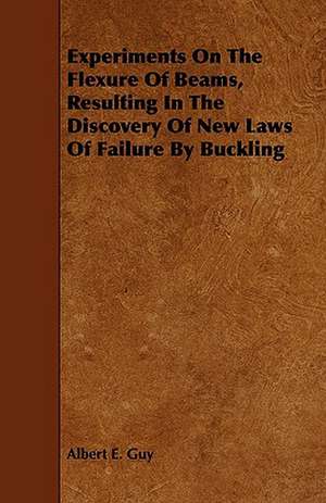 Experiments on the Flexure of Beams, Resulting in the Discovery of New Laws of Failure by Buckling de Albert E. Guy