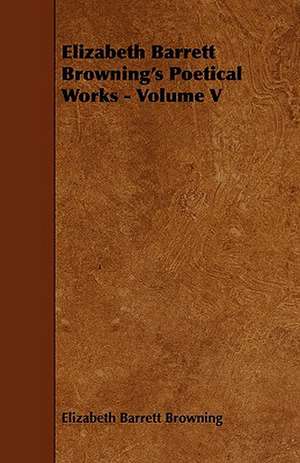 Elizabeth Barrett Browning's Poetical Works - Volume V de Elizabeth Barrett Browning