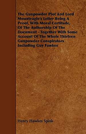 The Gunpowder Plot and Lord Mounteagle's Letter Being a Proof, with Moral Certitude, of the Authorship of the Document - Together with Some Account of de Henry Hawkes Spink