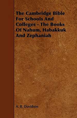 The Cambridge Bible for Schools and Colleges - The Books of Nahum, Habakkuk and Zephaniah de A. B. Davidson