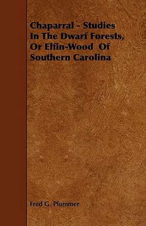 Chaparral - Studies in the Dwarf Forests, or Elfin-Wood of Southern Carolina de Fred G. Plummer