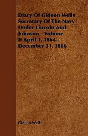 Diary of Gideon Wells Secretary of the Navy Under Lincoln and Johnson - Volume II April 1, 1864 - December 31, 1866 de Gideon Wells