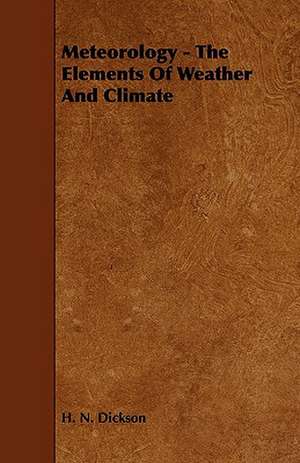 Meteorology - The Elements of Weather and Climate de H. N. Dickson