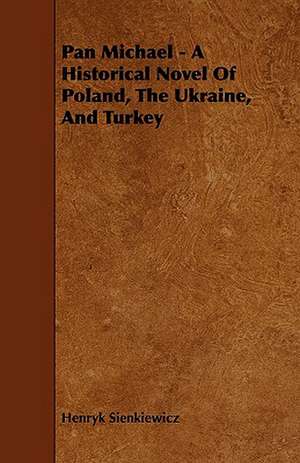 Pan Michael - A Historical Novel of Poland, the Ukraine, and Turkey de Henryk K. Sienkiewicz