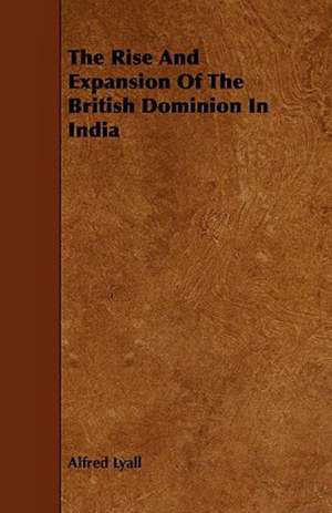 The Rise And Expansion Of The British Dominion In India de Alfred Lyall