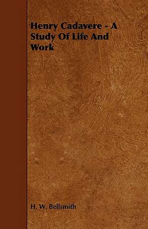 Henry Cadavere - A Study of Life and Work de H. W. Bellsmith