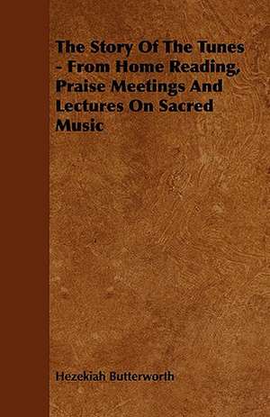 The Story Of The Tunes - From Home Reading, Praise Meetings And Lectures On Sacred Music de Hezekiah Butterworth