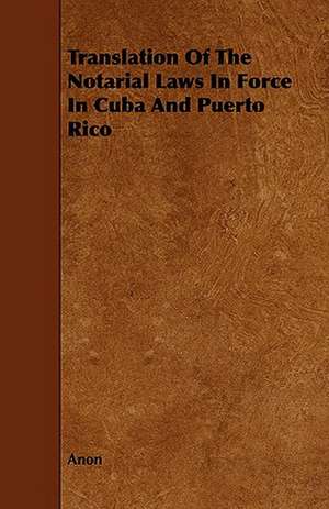 Translation of the Notarial Laws in Force in Cuba and Puerto Rico de Anon