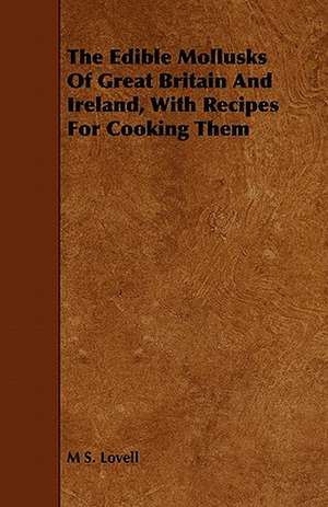 The Edible Mollusks of Great Britain and Ireland, with Recipes for Cooking Them de M. S. Lovell