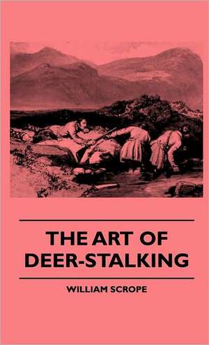 The Art Of Deer-Stalking - Illustrated By A Narrative Of A Few Days Sport In The Forest Of Atholl, With Some Account Of The Nature And Habits Of Red Deer, And A Short Description Of The Scotch Forests, Legends, Superstitions, Stories Of Poachers And Freeb de William Scrope