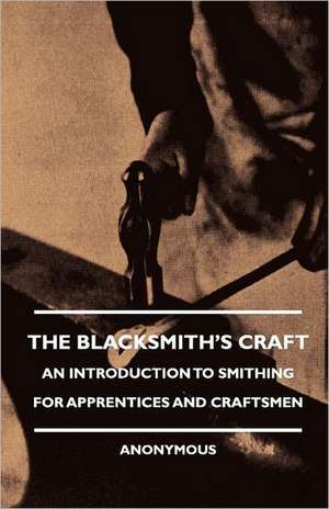 The Blacksmith's Craft - An Introduction to Smithing for Apprentices and Craftsmen de Anon