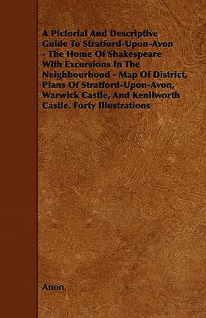 A Pictorial And Descriptive Guide To Stratford-Upon-Avon - The Home Of Shakespeare With Excursions In The Neighbourhood - Map Of District, Plans Of Stratford-Upon-Avon, Warwick Castle, And Kenilworth Castle. Forty Illustrations de Anon.