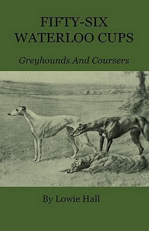 Fifty-Six Waterloo Cups - Greyhounds and Coursers de Lowie Hall