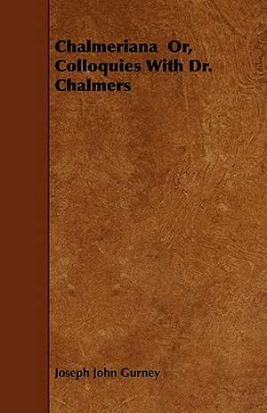 Chalmeriana Or, Colloquies With Dr. Chalmers de Joseph John Gurney