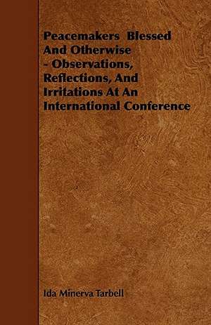 Peacemakers Blessed And Otherwise - Observations, Reflections, And Irritations At An International Conference de Ida Minerva Tarbell