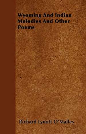 Wyoming and Indian Melodies and Other Poems de Richard Lynott O'Malley