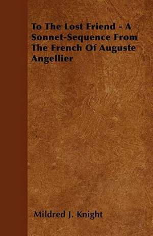 To the Lost Friend - A Sonnet-Sequence from the French of Auguste Angellier de Mildred J. Knight