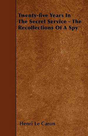 Twenty-Five Years in the Secret Service - The Recollections of a Spy de Henri Le Caron