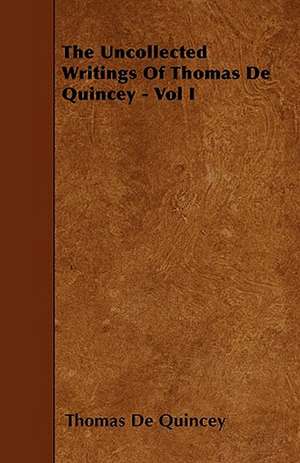 The Uncollected Writings of Thomas de Quincey - Vol I de Thomas De Quincey