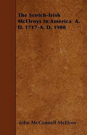 The Scotch-Irish McElroys in America A. D. 1717-A. D. 1900 de John McConnell McElroy