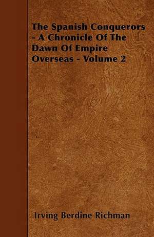 The Spanish Conquerors - A Chronicle Of The Dawn Of Empire Overseas - Volume 2 de Irving Berdine Richman