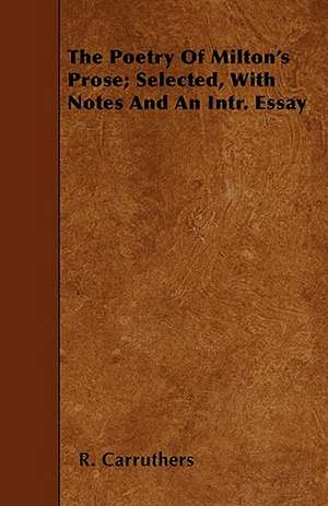 The Poetry of Milton's Prose; Selected, with Notes and an Intr. Essay de R. Carruthers