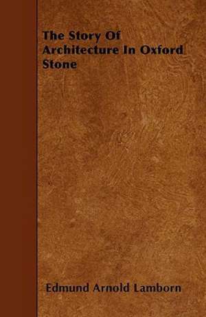 The Story of Architecture in Oxford Stone de Edmund Arnold Lamborn