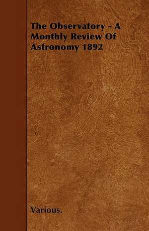 The Observatory - A Monthly Review of Astronomy 1892 de Various