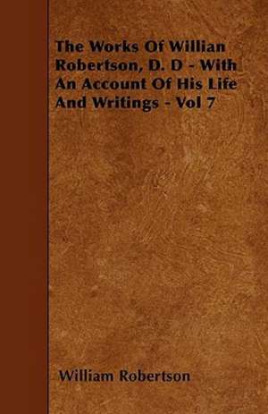 The Works of Willian Robertson, D. D - With an Account of His Life and Writings - Vol 7 de William Robertson