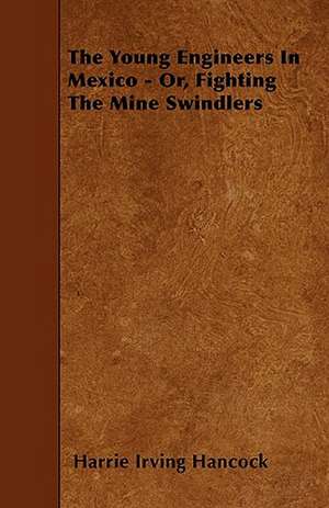 The Young Engineers in Mexico - Or, Fighting the Mine Swindlers de Harrie Irving Hancock