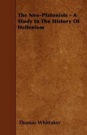 The Neo-Platonists - A Study In The History Of Hellenism de Thomas Whittaker