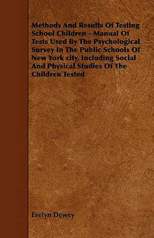 Methods And Results Of Testing School Children - Manual Of Tests Used By The Psychological Survey In The Public Schools Of New York city, Including Social And Physical Studies Of The Children Tested de Evelyn Dewey