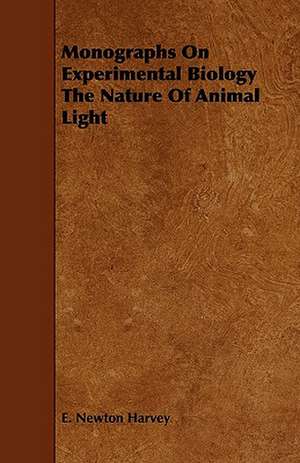 Monographs on Experimental Biology the Nature of Animal Light de E. Newton Harvey