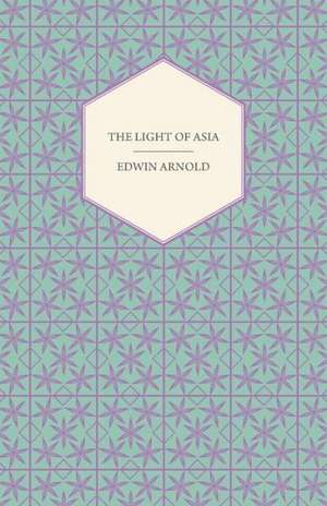 The Light of Asia - Or, the Great Renunciation (Mahabhinishkramana) Being the Life and Teaching of Gautama Prince of India and Founder of Buddhism de Edwin Arnold