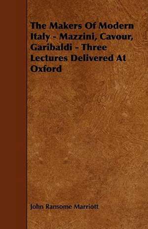 The Makers of Modern Italy - Mazzini, Cavour, Garibaldi - Three Lectures Delivered at Oxford de John Ransome Marriott