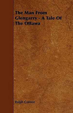 The Man From Glengarry - A Tale Of The Ottawa de Ralph Connor