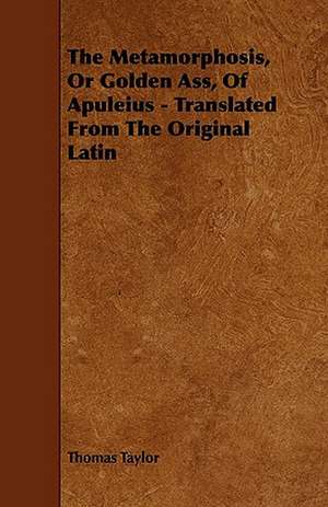 The Metamorphosis, or Golden Ass, of Apuleius - Translated from the Original Latin de Thomas Taylor